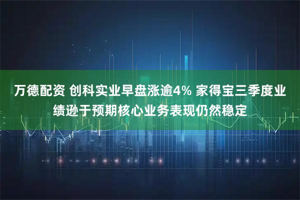 万德配资 创科实业早盘涨逾4% 家得宝三季度业绩逊于预期核心业务表现仍然稳定