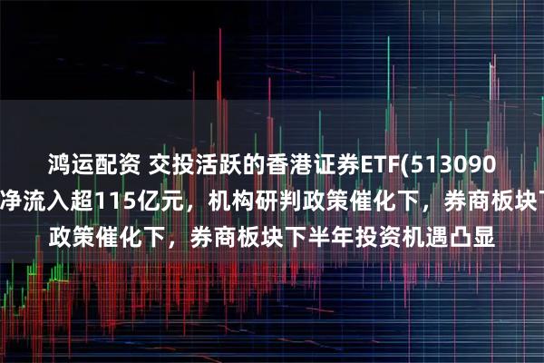 鸿运配资 交投活跃的香港证券ETF(513090)近19个交易日累计净流入超115亿元，机构研判政策催化下，券商板块下半年投资机遇凸显