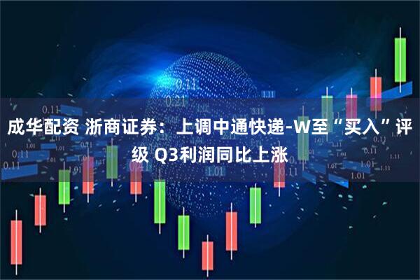 成华配资 浙商证券：上调中通快递-W至“买入”评级 Q3利润同比上涨