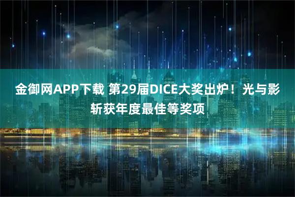 金御网APP下载 第29届DICE大奖出炉！光与影斩获年度最佳等奖项