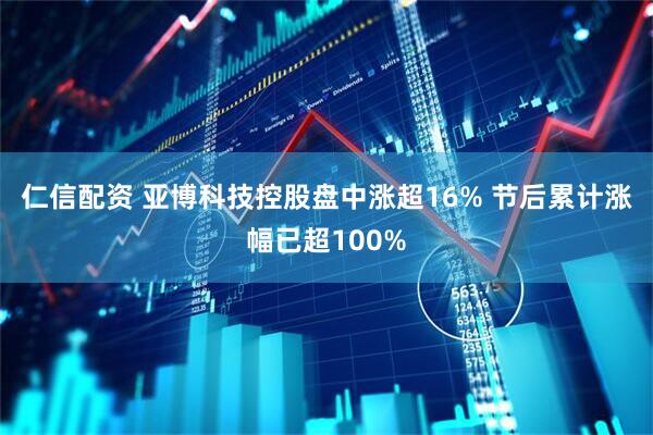 仁信配资 亚博科技控股盘中涨超16% 节后累计涨幅已超100%