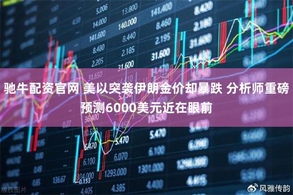 驰牛配资官网 美以突袭伊朗金价却暴跌 分析师重磅预测6000美元近在眼前